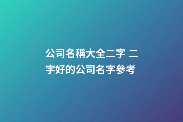 公司名稱大全二字 二字好的公司名字參考-第1張-公司起名-玄機派